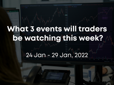 What 3 Events Will Traders Be Watching This Week? 24 Jan – 29 Jan, 2022