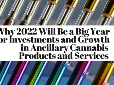 Why 2022 Will Be A Big Year For Investments And Growth In Ancillary Cannabis Products And Services