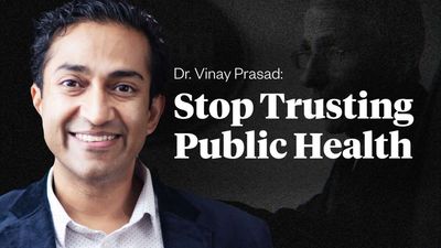 Dr. Vinay Prasad: Stop Trusting the Public Health Establishment