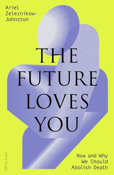 The Future Loves You by Ariel Zeleznikow-Johnston review: should we try to end death?