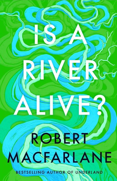 Is a River Alive? by Robert Mcfarlane: a beautiful overture for our dying rivers