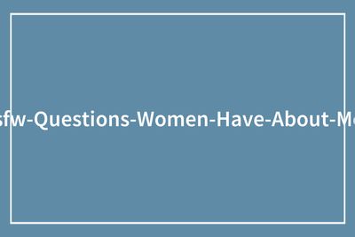 37 Spicy And Unfiltered Questions Women Asked Men Online And Got Honest Responses