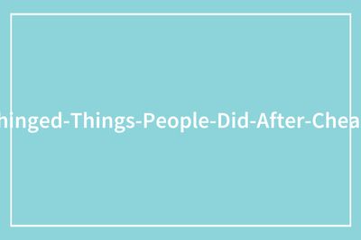 48 Of The Most Epicly Unhinged Ways People Got Back At Their Cheating Exes