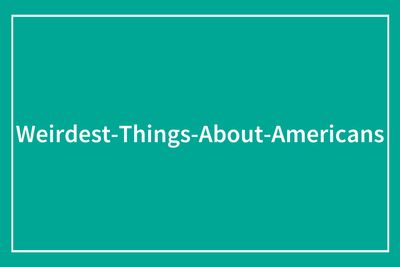 49 Weird Things In The US That Americans Don’t Realize Others Don’t Consider Normal