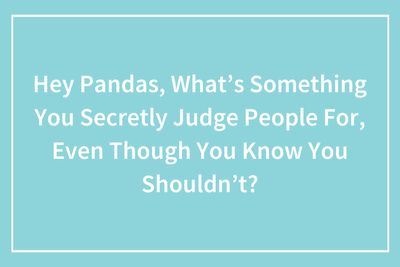 Our Community Shared What They Secretly Judge Others For (37 Pics)