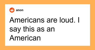 44 Things Americans Do That Make Them Stand Out In A Foreign Country