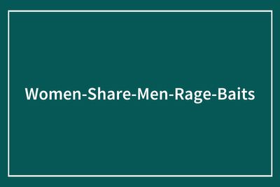 75 Rage-Baits From Women Who Know Exactly What To Say To Ruin A Man’s Day