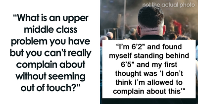 66 Upper Middle Class Complaints That Sound Out Of Touch To Everyone Else