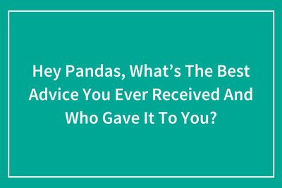 People Shared The Best Little Nuggets Of Wisdom They’ve Ever Gotten (21 Answers)