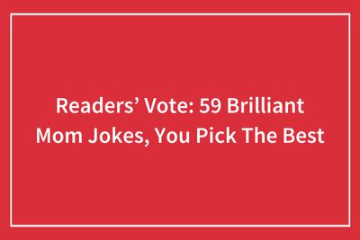 Readers’ Vote: 58 Brilliant Mom Jokes, You Pick The Best
