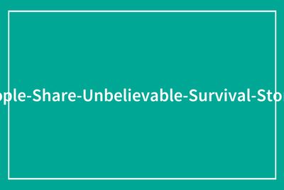 83 Nightmare Situations People Survived When They Shouldn’t Have