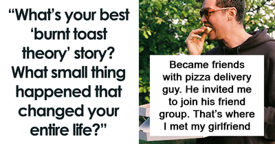 “My Life Would Be Different”: 69 Unexpected Moments That Convinced People That The ‘Burnt Toast Theory’ Is Real