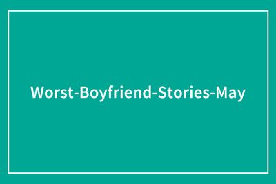 “I Feel Sick To My Stomach”: 43 Men Who Deserved The Title Of The Worst Partner Of The Month This May
