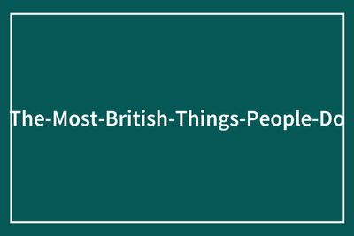 “I Own Both A Teapot And A Tea Cosy”: 60 Funny Ways To Tell That Someone Is British