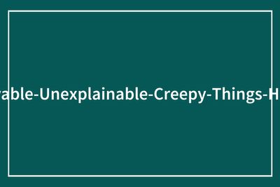 33 Times People Experienced Something So Creepy It Sounded Unbelievable