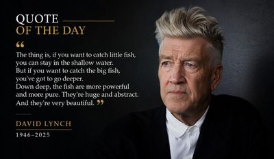 Quote of the Day by David Lynch: “The thing is, if you want to catch little fish, you can stay in... But if you want to catch the big fish, you've got to go...” - Inspiring life lessons on deep thinking, creativity, courage, self-discovery, patience, and the timeless wisdom of a visionary filmmaker