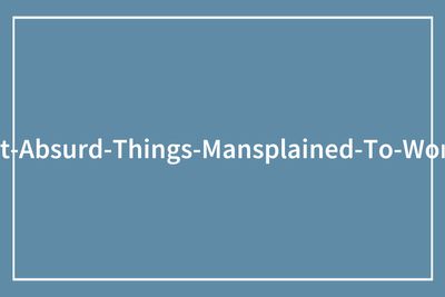 “No No, Do Go On. How Does One Order Pizza?”: 61 Of The Most Infuriating Mansplaining Examples