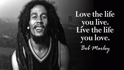 Quote of the day by Bob Marley: 'Love the life you live. Live the life you love.'