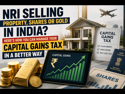 NRI selling property, shares or gold in India? Here's how you can manage your capital gains tax in a better way